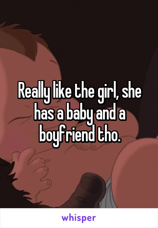 Really like the girl, she has a baby and a boyfriend tho.