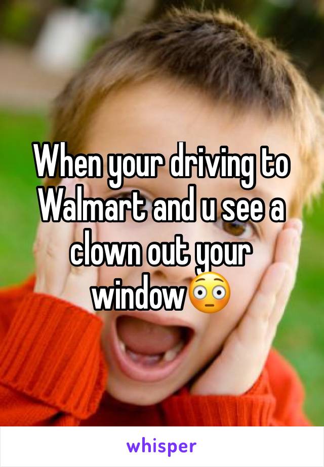 When your driving to Walmart and u see a clown out your window😳
