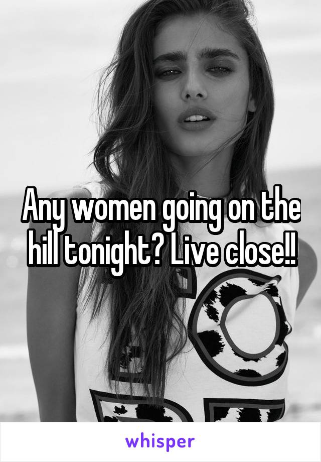 Any women going on the hill tonight? Live close!!