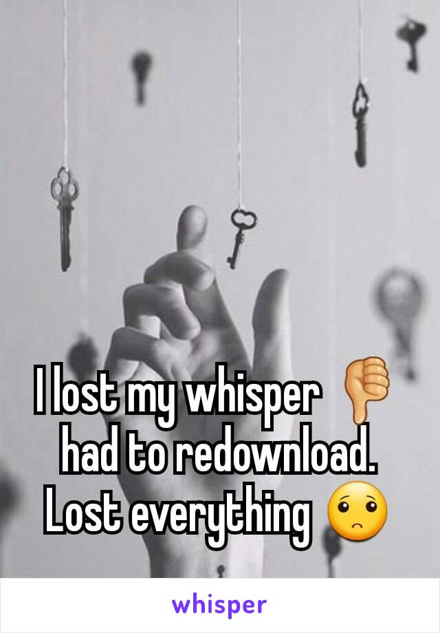 I lost my whisper 👎 had to redownload. Lost everything 🙁