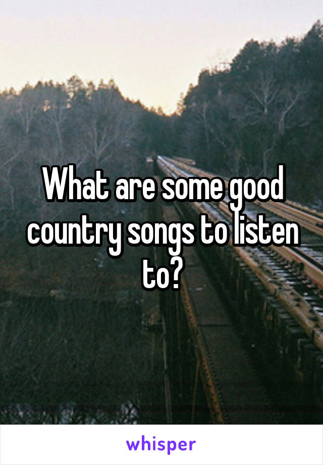 What are some good country songs to listen to?