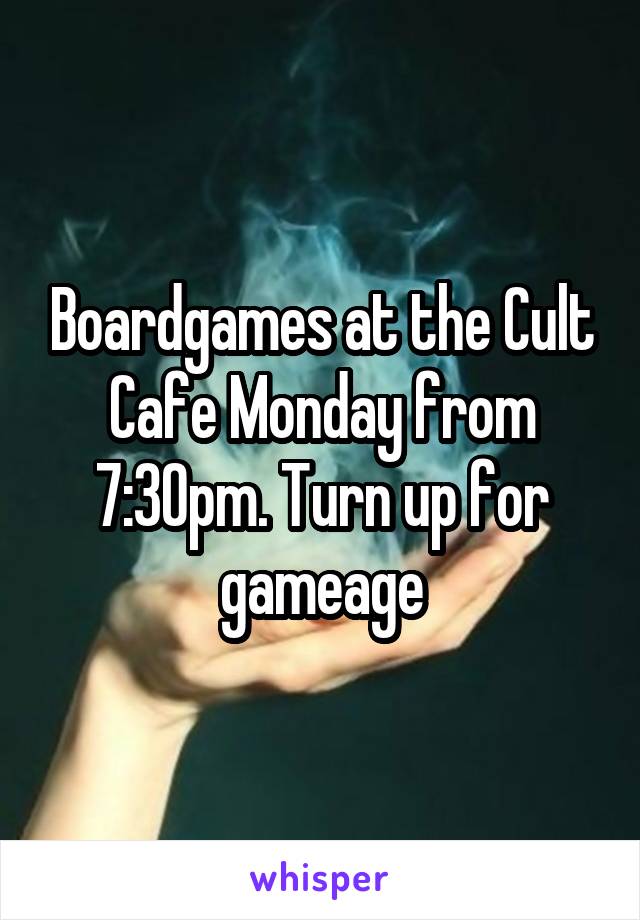 Boardgames at the Cult Cafe Monday from 7:30pm. Turn up for gameage