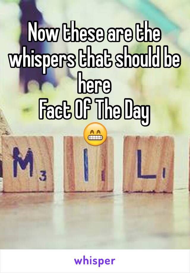 Now these are the whispers that should be here 
Fact Of The Day 
😁