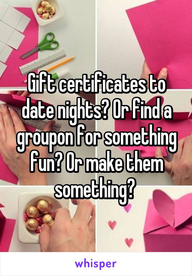 Gift certificates to date nights? Or find a groupon for something fun? Or make them something? 