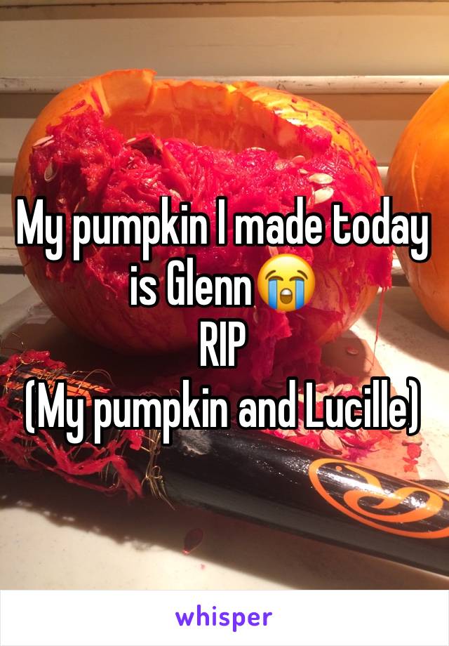 My pumpkin I made today is Glenn😭
RIP
(My pumpkin and Lucille)