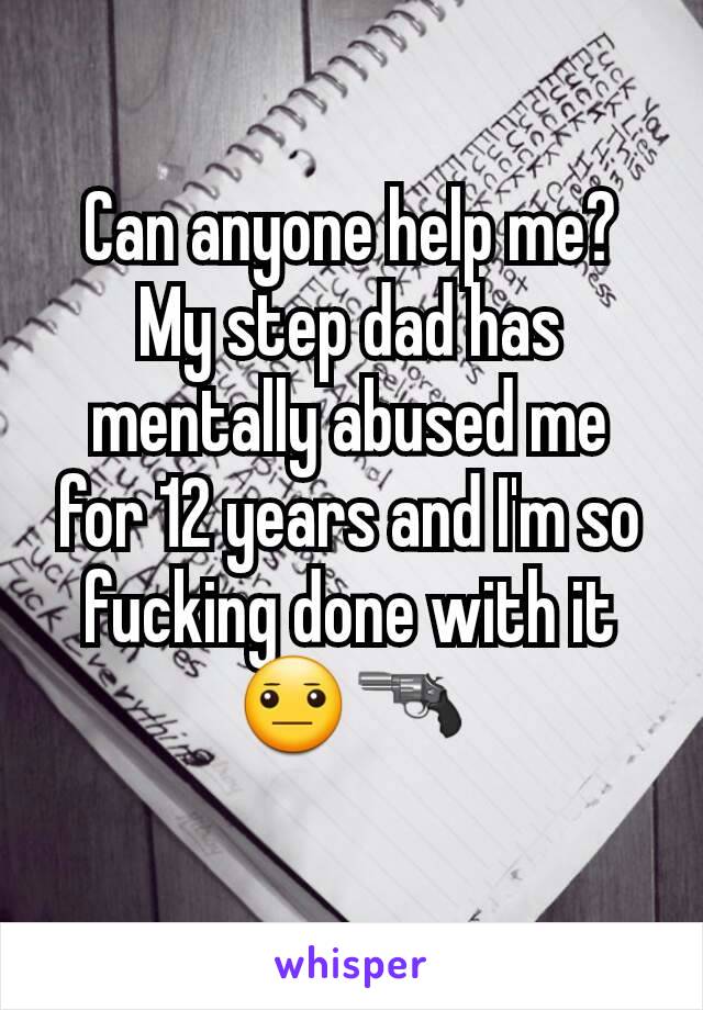 Can anyone help me? My step dad has mentally abused me for 12 years and I'm so fucking done with it 😐🔫