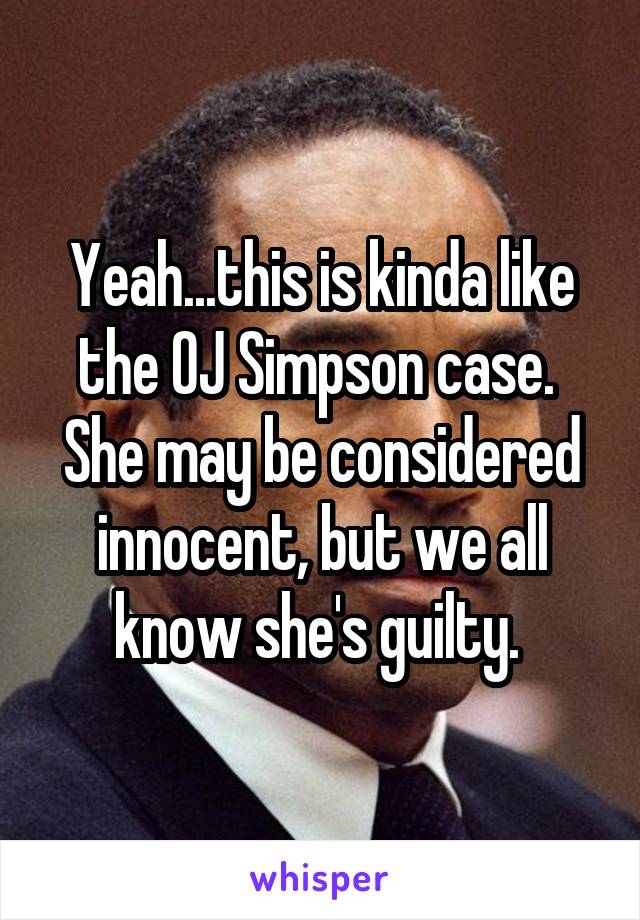 Yeah...this is kinda like the OJ Simpson case. 
She may be considered innocent, but we all know she's guilty. 