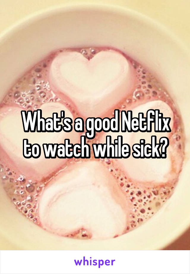 What's a good Netflix to watch while sick?