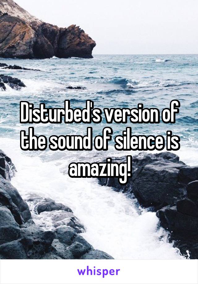 Disturbed's version of the sound of silence is amazing!