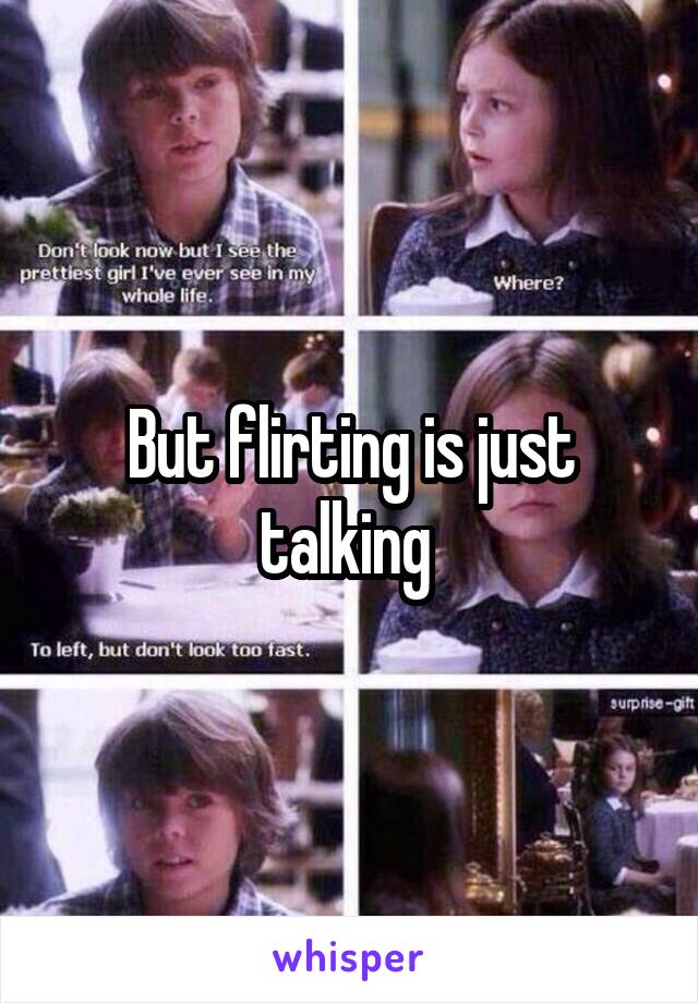 But flirting is just talking 