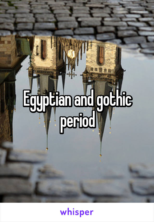 Egyptian and gothic period