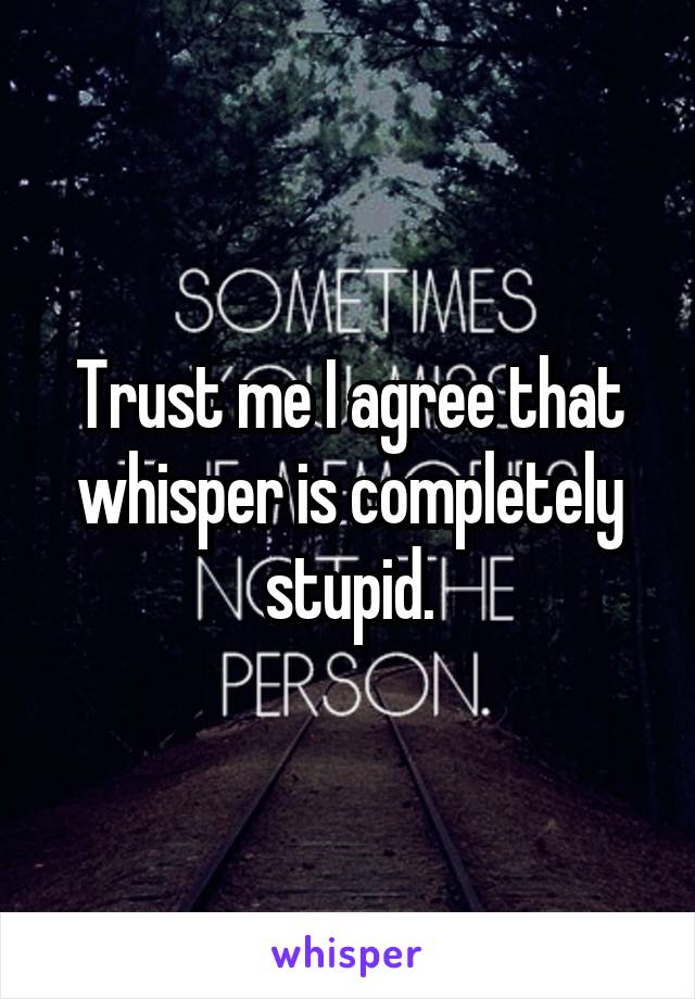 Trust me I agree that whisper is completely stupid.