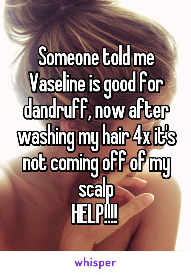Someone told me Vaseline is good for dandruff, now after washing my hair 4x it's not coming off of my scalp
HELP!!!! 