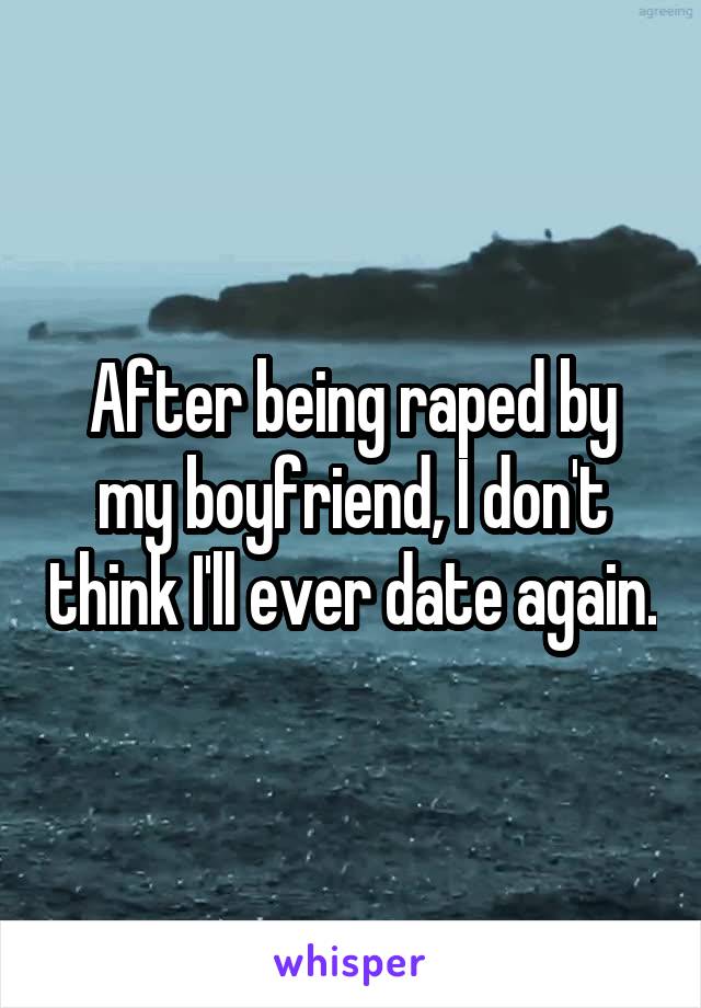 After being raped by my boyfriend, I don't think I'll ever date again.