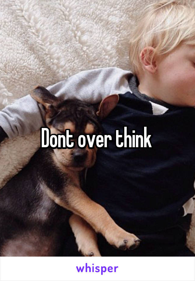 Dont over think 