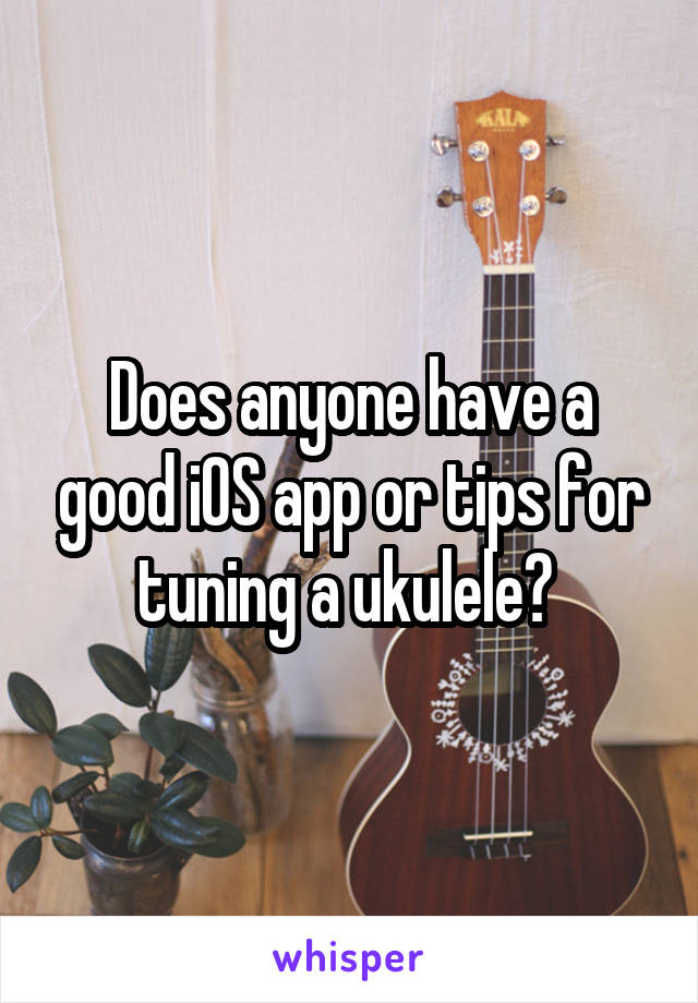 Does anyone have a good iOS app or tips for tuning a ukulele? 