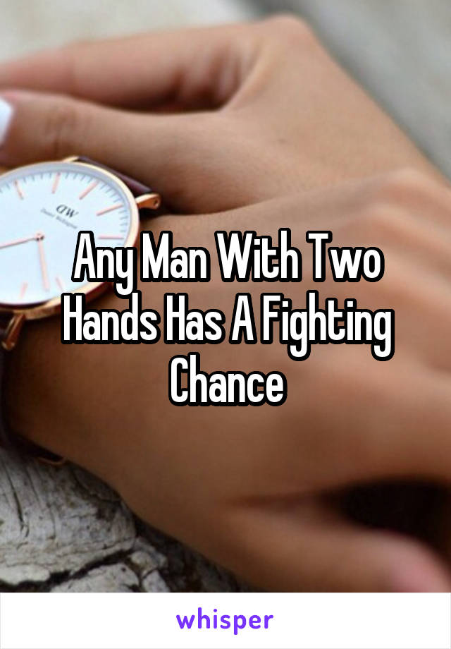 Any Man With Two Hands Has A Fighting Chance