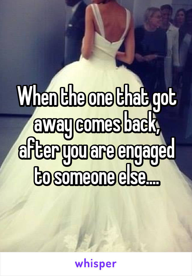 When the one that got away comes back, after you are engaged to someone else....