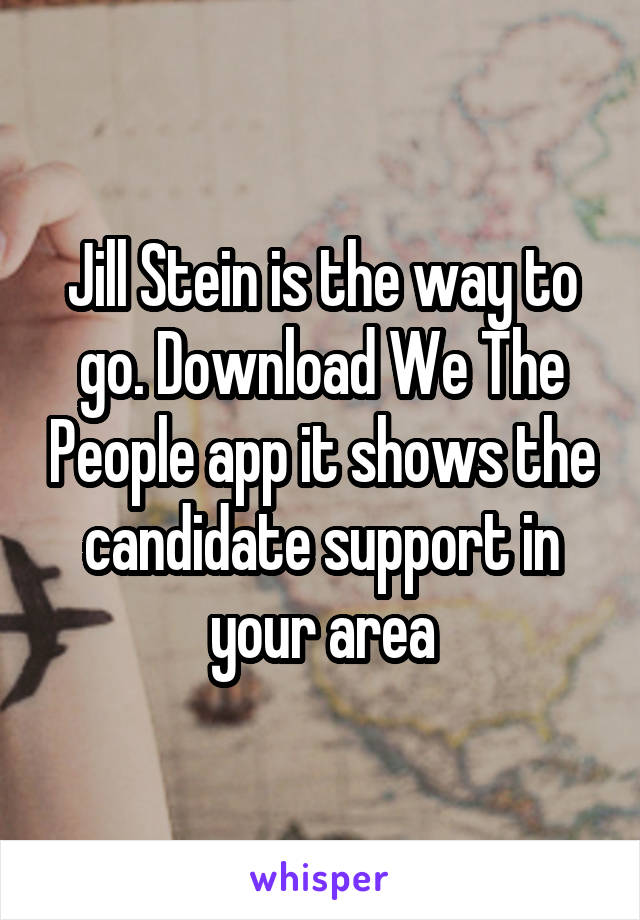 Jill Stein is the way to go. Download We The People app it shows the candidate support in your area
