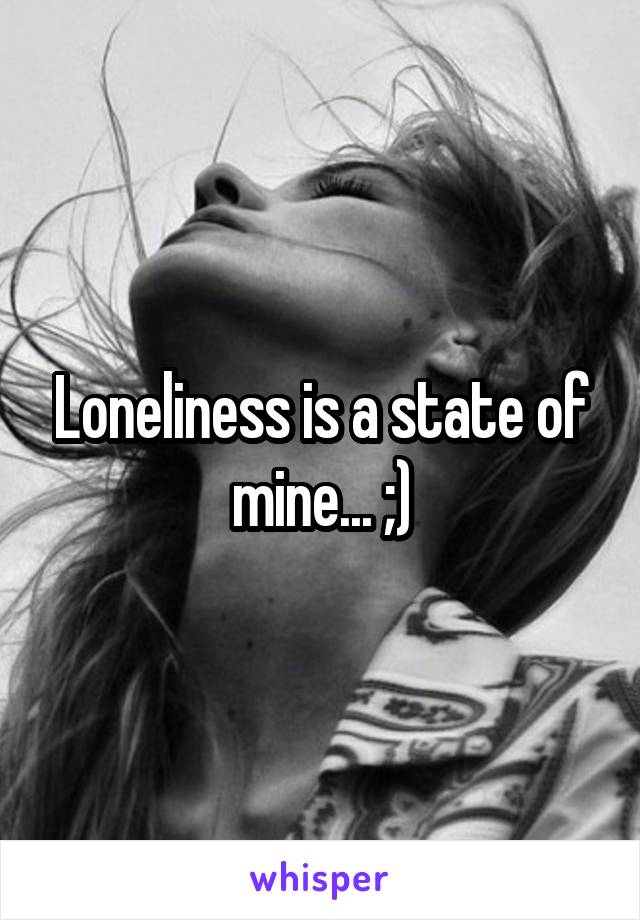Loneliness is a state of mine... ;)