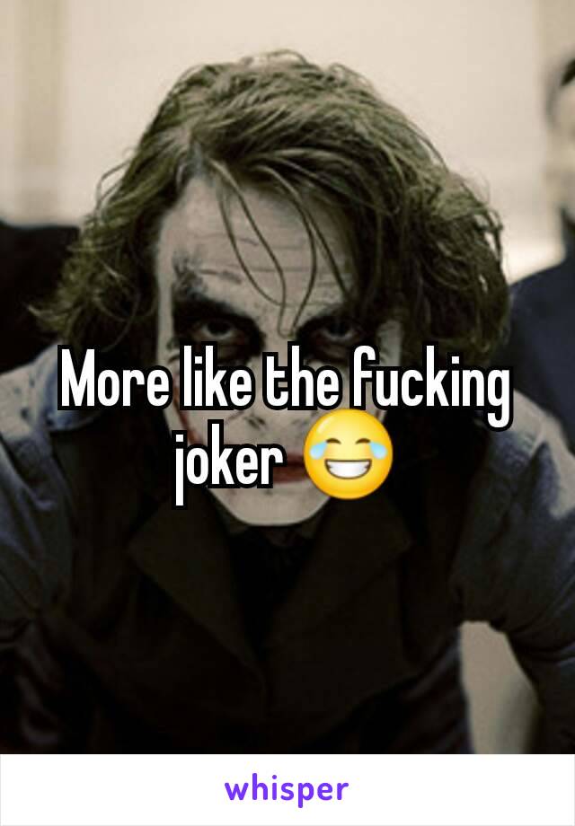 More like the fucking joker 😂