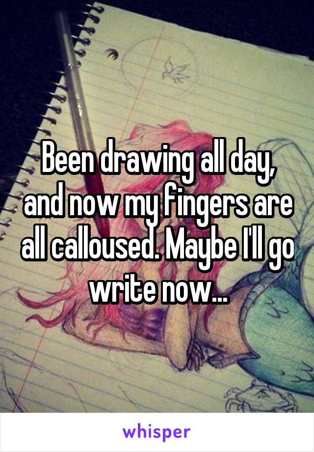 Been drawing all day, and now my fingers are all calloused. Maybe I'll go write now...