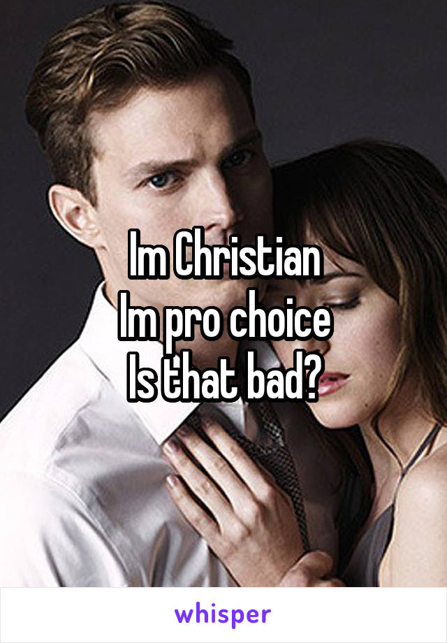 Im Christian
Im pro choice
Is that bad?