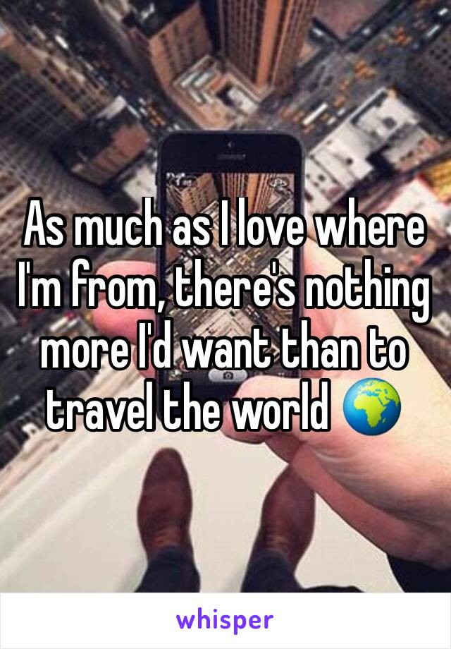 As much as I love where I'm from, there's nothing more I'd want than to travel the world 🌍