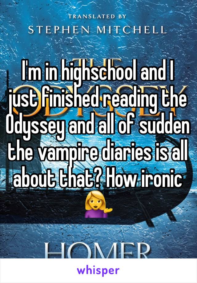 I'm in highschool and I just finished reading the Odyssey and all of sudden the vampire diaries is all about that? How ironic 💁
