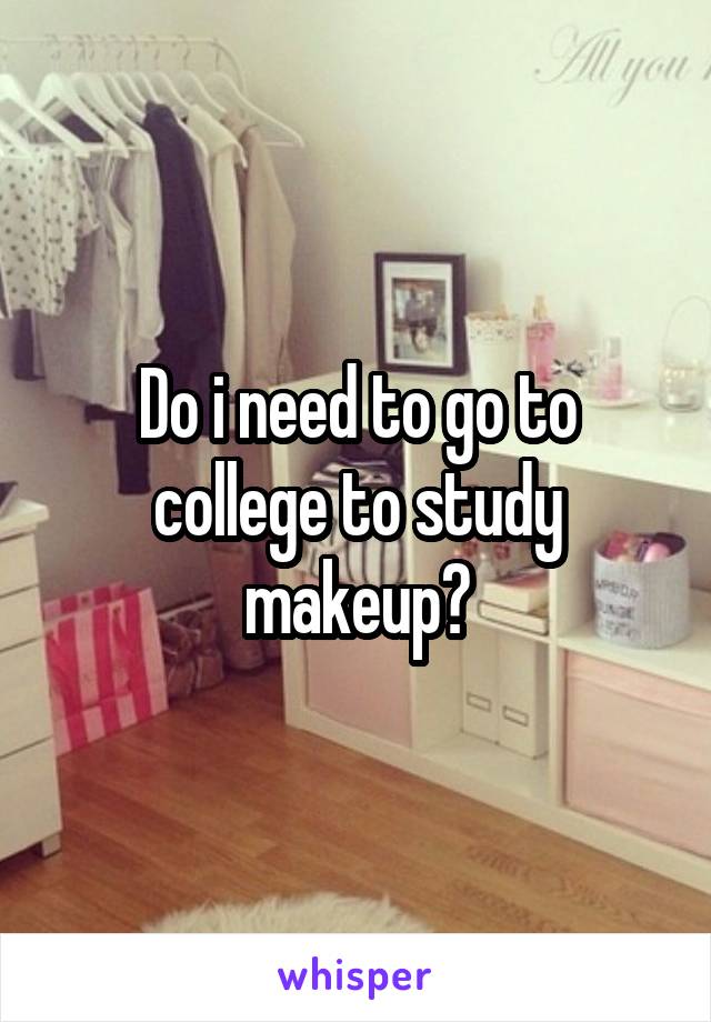 Do i need to go to college to study makeup?