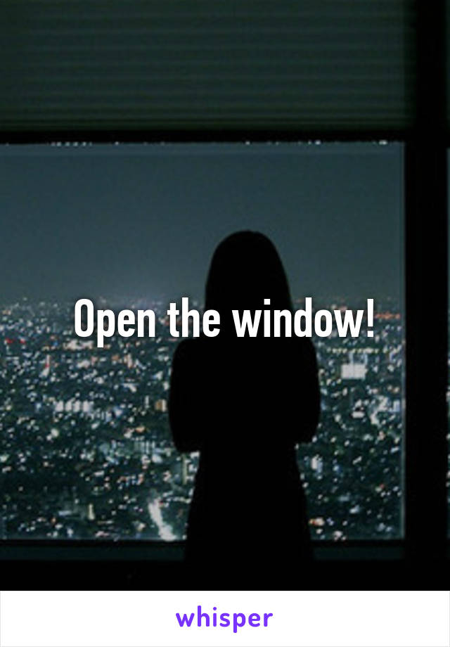 Open the window!