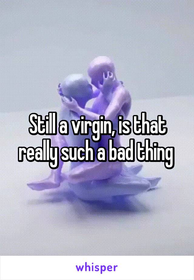 Still a virgin, is that really such a bad thing 