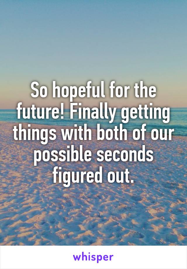 So hopeful for the future! Finally getting things with both of our possible seconds figured out.