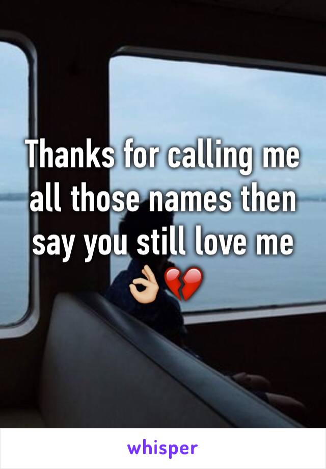 Thanks for calling me all those names then say you still love me ðŸ‘ŒðŸ�¼ðŸ’”