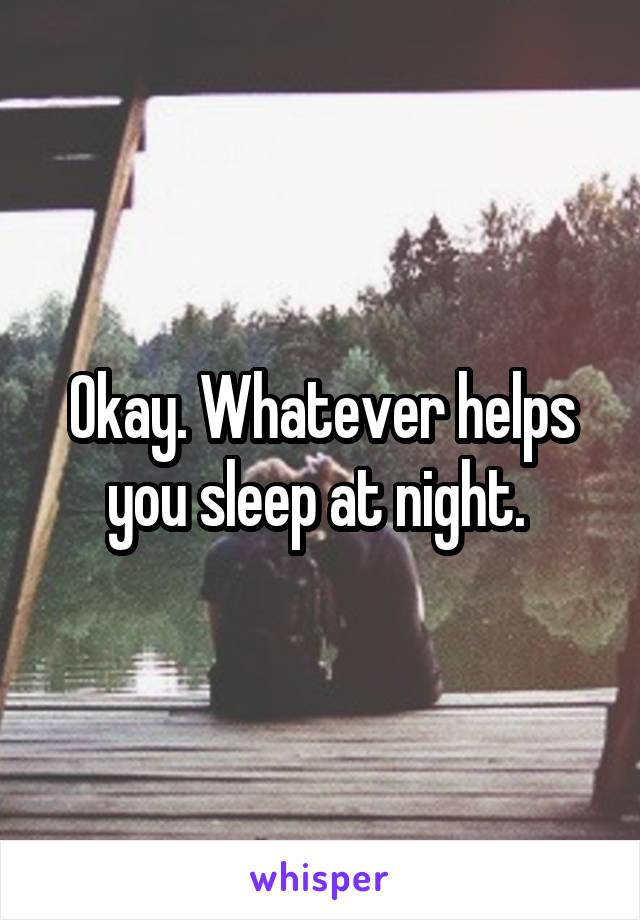 Okay. Whatever helps you sleep at night. 