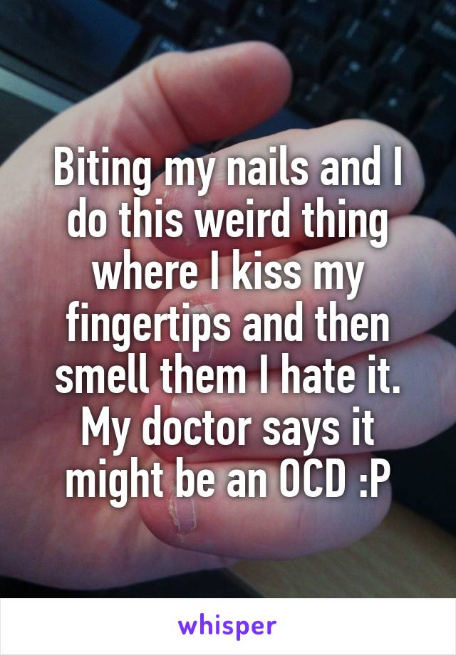 Biting my nails and I do this weird thing where I kiss my fingertips and then smell them I hate it. My doctor says it might be an OCD :P