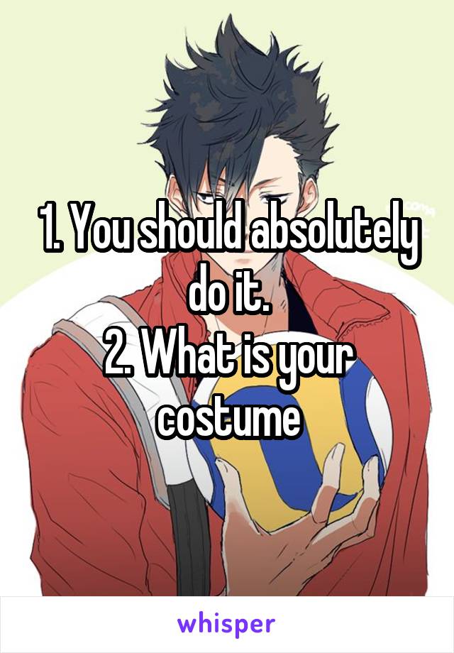 1. You should absolutely do it.
2. What is your costume