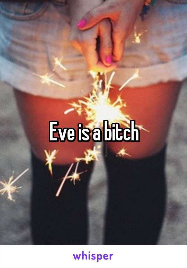 Eve is a bitch