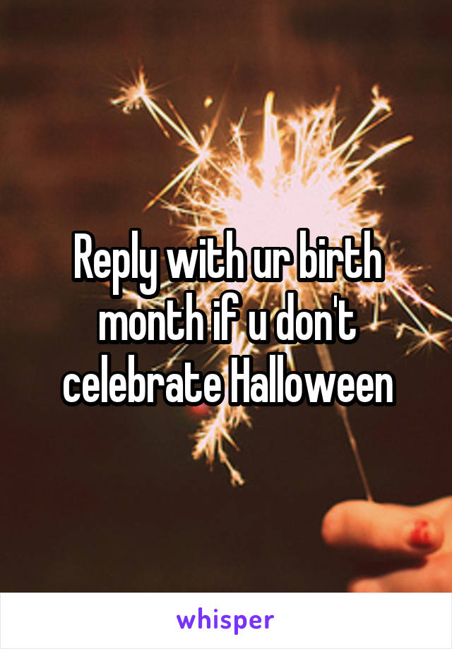 Reply with ur birth month if u don't celebrate Halloween