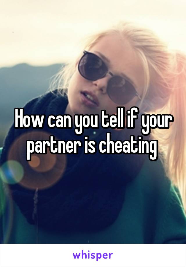 How can you tell if your partner is cheating 