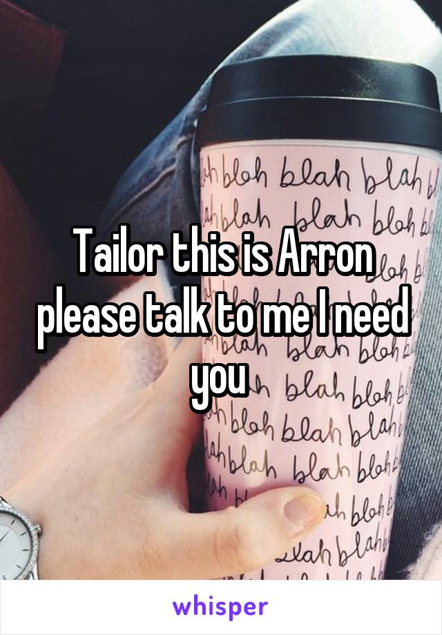 Tailor this is Arron please talk to me I need you 