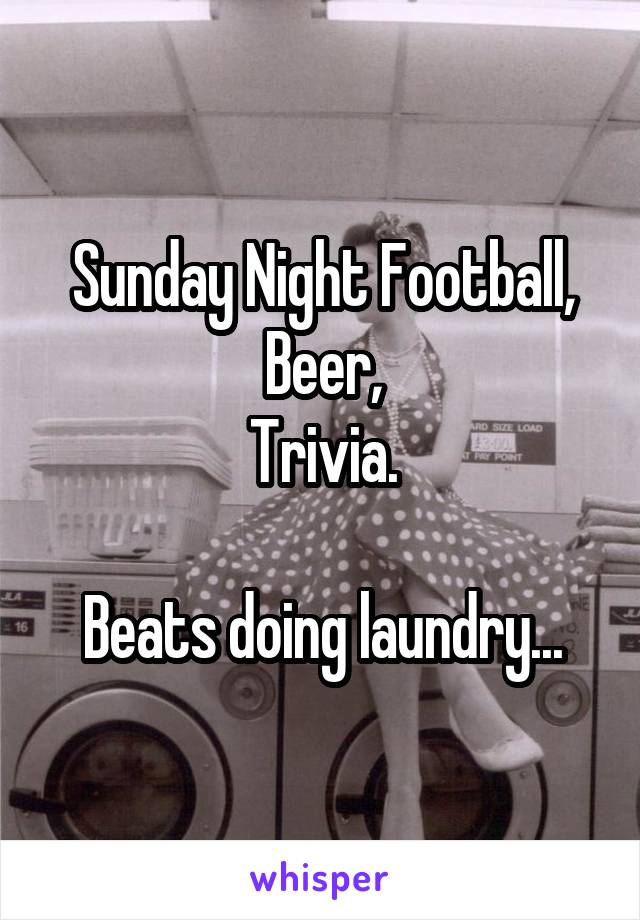 Sunday Night Football,
Beer,
Trivia.

Beats doing laundry...