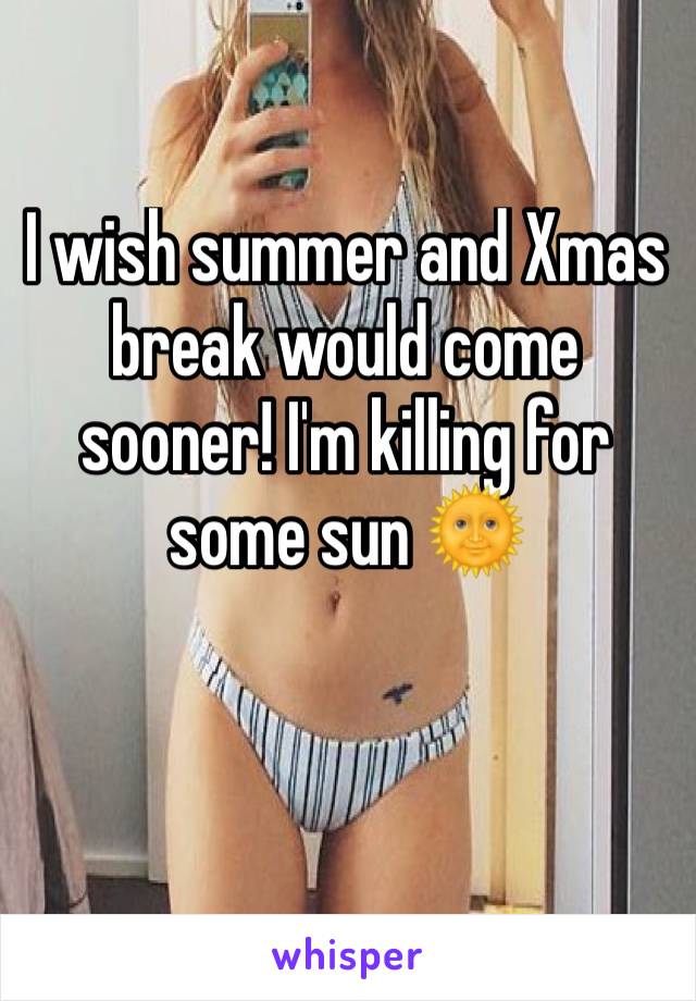 I wish summer and Xmas break would come sooner! I'm killing for some sun 🌞
