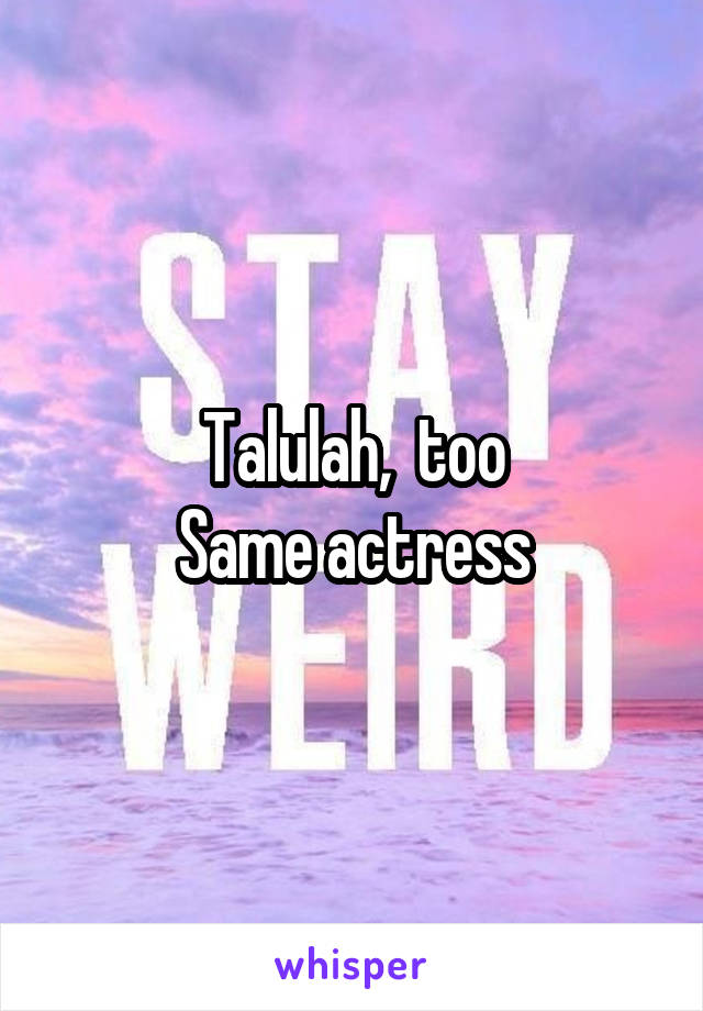 Talulah,  too
Same actress