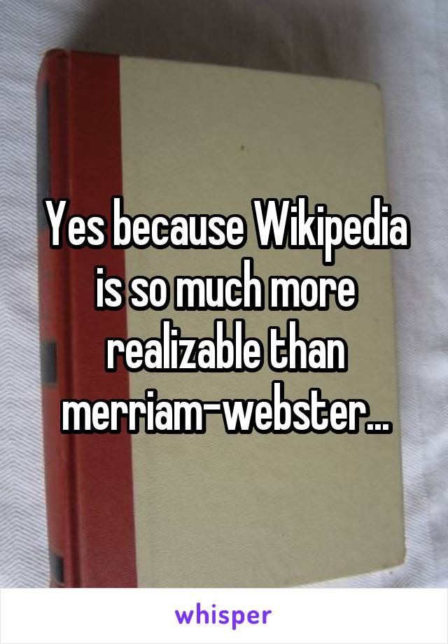 Yes because Wikipedia is so much more realizable than merriam-webster...