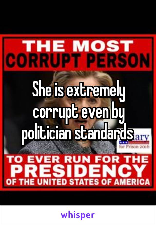 She is extremely corrupt even by politician standards 