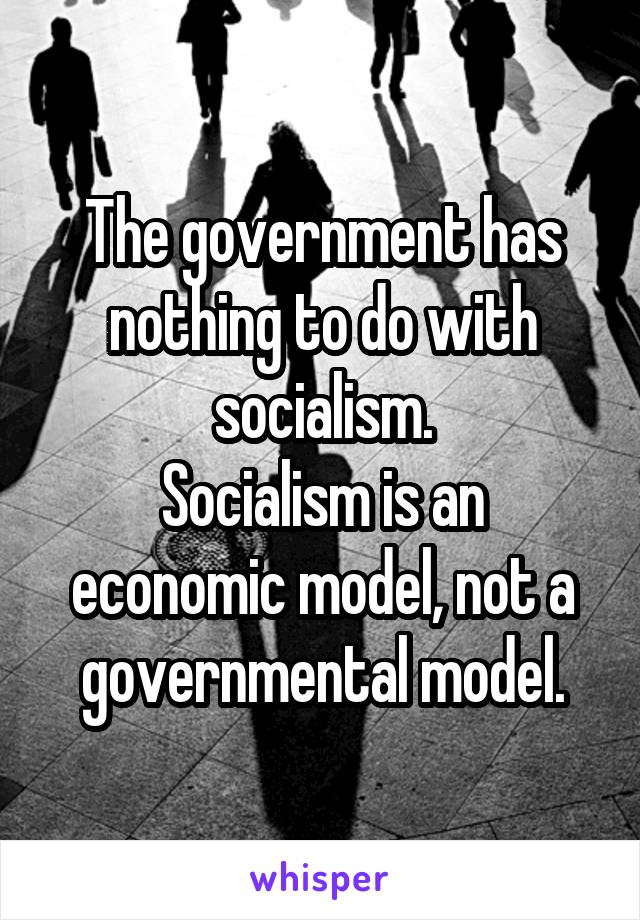 The government has nothing to do with socialism.
Socialism is an economic model, not a governmental model.