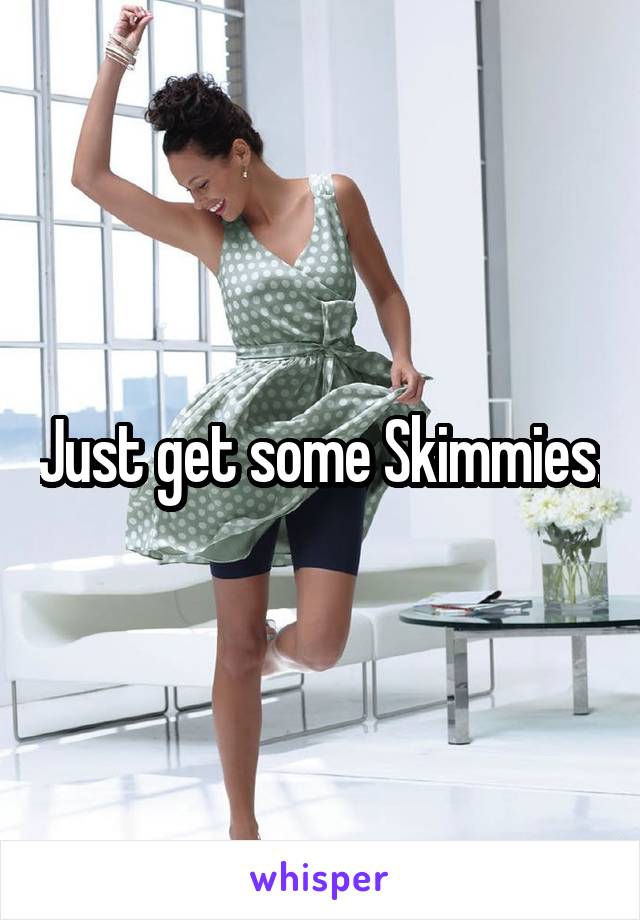 Just get some Skimmies.