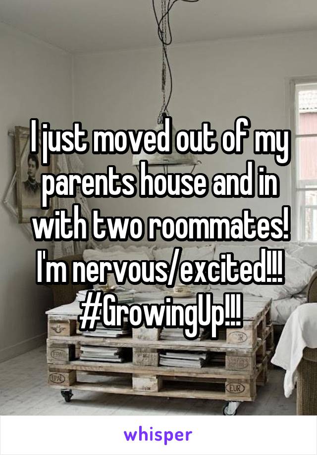 I just moved out of my parents house and in with two roommates! I'm nervous/excited!!!
#GrowingUp!!!