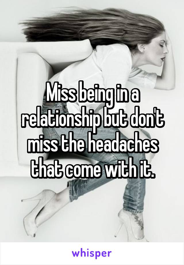 Miss being in a relationship but don't miss the headaches that come with it.